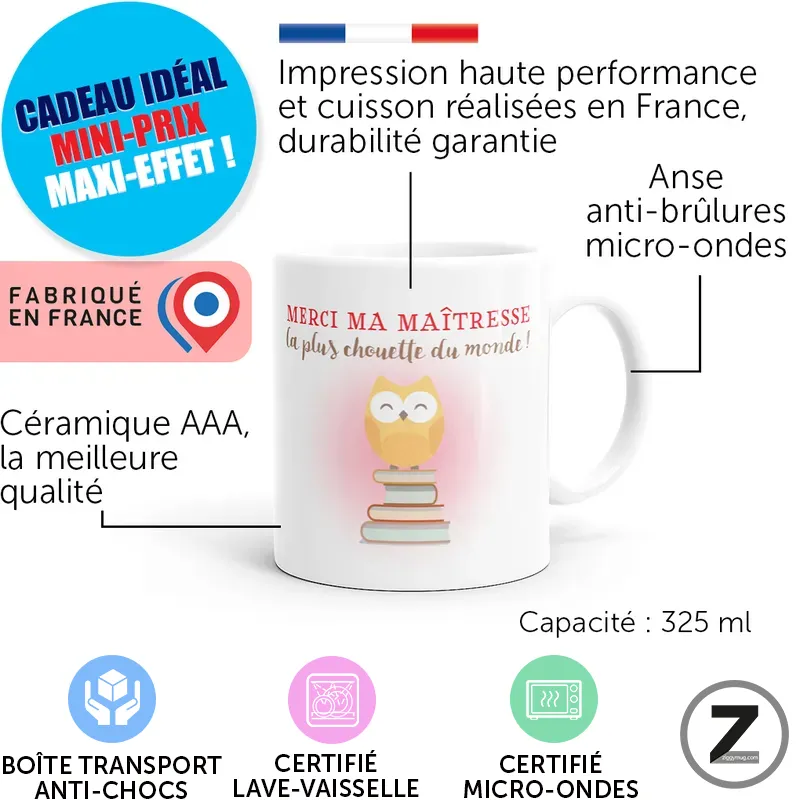 Mug blanc décoré d’un hibou sur une pile de livres avec le message "Merci ma maîtresse la plus chouette du monde!", entouré de badges: cadeau idéal mini-prix maxi-effet et Fabriqué en France. Indications: impression haute performance et cuisson en France, anse anti-brûlures micro-ondes, capacité 325 ml; icônes en bas pour boîte transport, certifié lave-vaisselle et micro-ondes.
